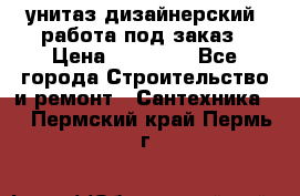 унитаз дизайнерский, работа под заказ › Цена ­ 10 000 - Все города Строительство и ремонт » Сантехника   . Пермский край,Пермь г.